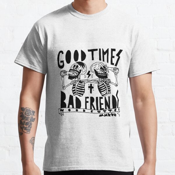 bad-friends-t-shirts-good-times-bad-friends-classic-t-shirt